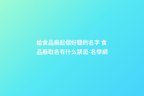 給食品廠起個好聽的名字 食品廠取名有什么禁忌-名學網-第1張-公司起名-玄機派
